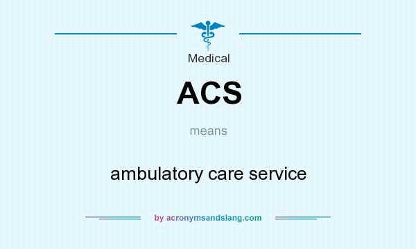 What does ACS mean? It stands for ambulatory care service