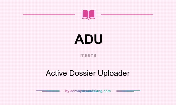 What does ADU mean? It stands for Active Dossier Uploader