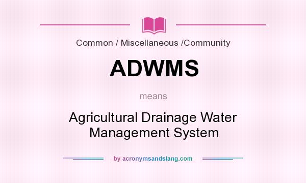 What does ADWMS mean? It stands for Agricultural Drainage Water Management System