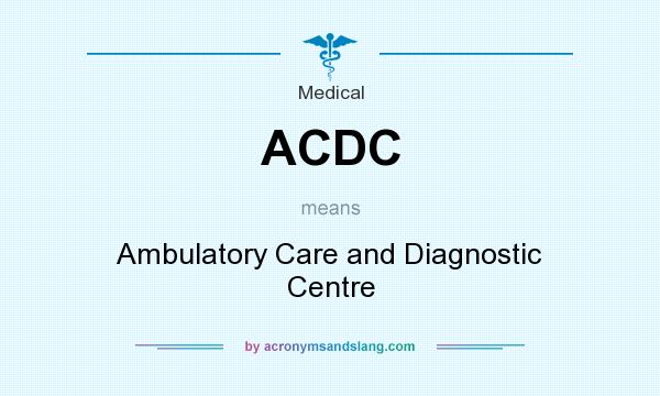 What does ACDC mean? It stands for Ambulatory Care and Diagnostic Centre