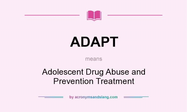 What does ADAPT mean? It stands for Adolescent Drug Abuse and Prevention Treatment
