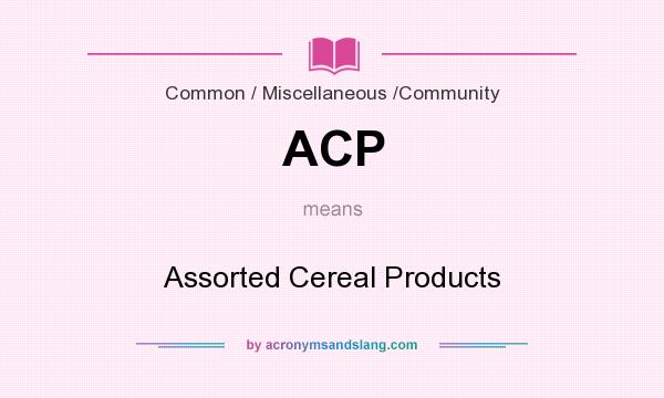 What does ACP mean? It stands for Assorted Cereal Products