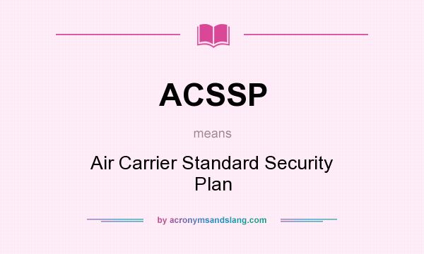 What does ACSSP mean? It stands for Air Carrier Standard Security Plan