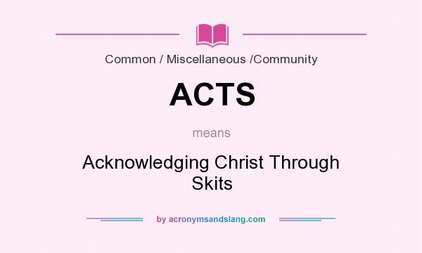 What does ACTS mean? It stands for Acknowledging Christ Through Skits