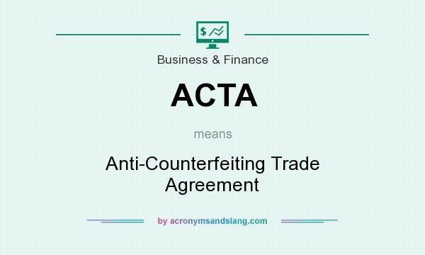 What does ACTA mean? It stands for Anti-Counterfeiting Trade Agreement