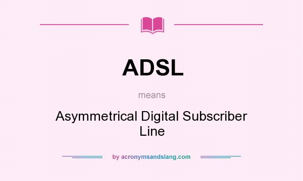 What does ADSL mean? It stands for Asymmetrical Digital Subscriber Line