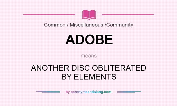 What does ADOBE mean? It stands for ANOTHER DISC OBLITERATED BY ELEMENTS