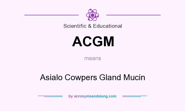 What does ACGM mean? It stands for Asialo Cowpers Gland Mucin
