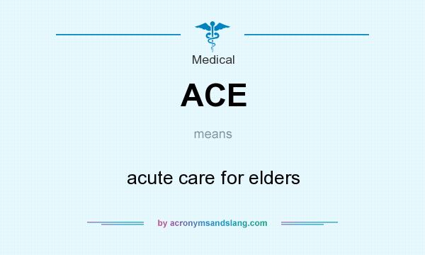 What does ACE mean? It stands for acute care for elders