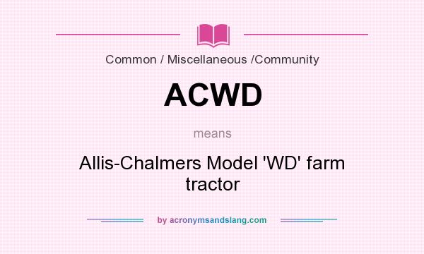 What does ACWD mean? It stands for Allis-Chalmers Model `WD` farm tractor