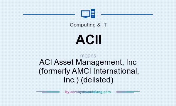 What does ACII mean? It stands for ACI Asset Management, Inc (formerly AMCI International, Inc.) (delisted)