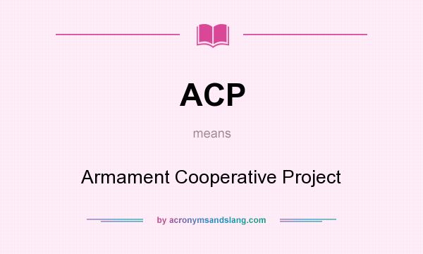 What does ACP mean? It stands for Armament Cooperative Project