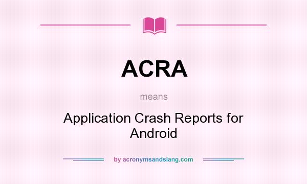 What does ACRA mean? It stands for Application Crash Reports for Android
