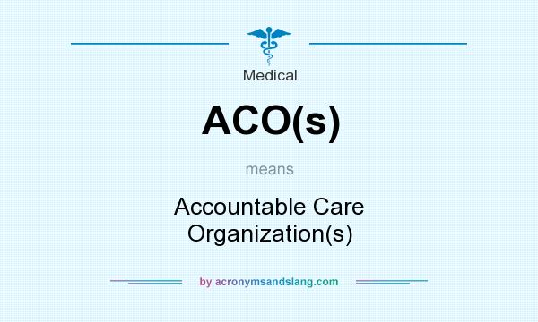 What does ACO(s) mean? It stands for Accountable Care Organization(s)