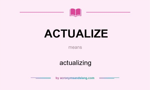 What does ACTUALIZE mean? It stands for actualizing