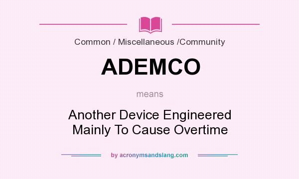 What does ADEMCO mean? It stands for Another Device Engineered Mainly To Cause Overtime