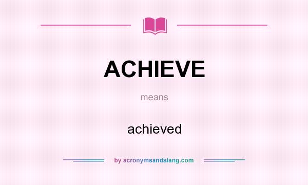What does ACHIEVE mean? It stands for achieved