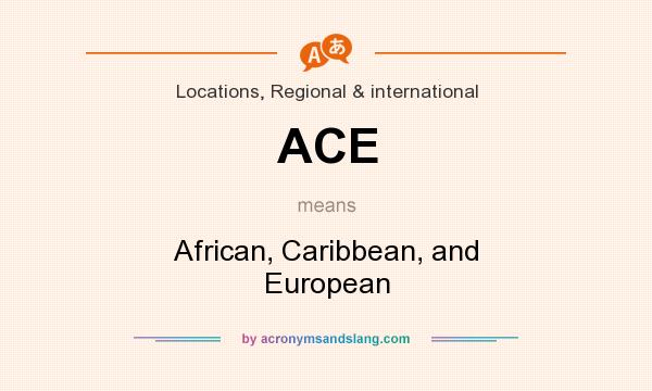 What does ACE mean? It stands for African, Caribbean, and European