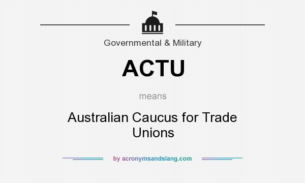 What does ACTU mean? It stands for Australian Caucus for Trade Unions