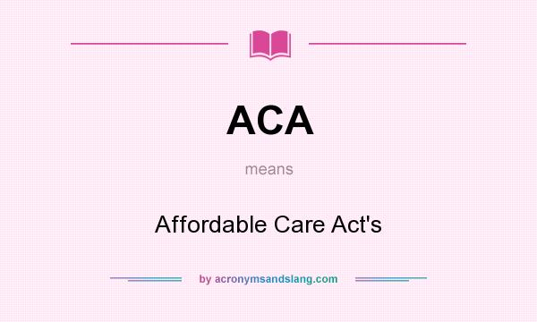 What does ACA mean? It stands for Affordable Care Act`s