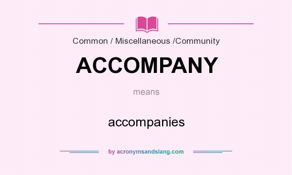What does ACCOMPANY mean? It stands for accompanies