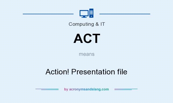 What does ACT mean? It stands for Action! Presentation file