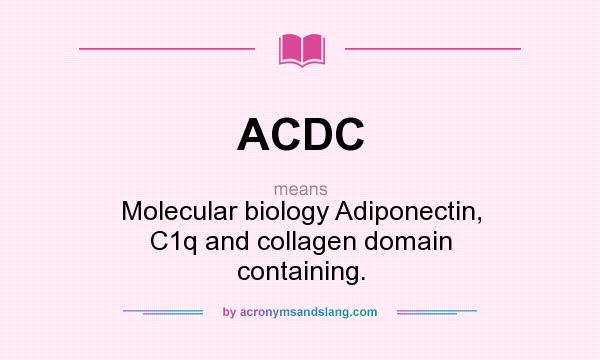 What does ACDC mean? It stands for Molecular biology Adiponectin, C1q and collagen domain containing.