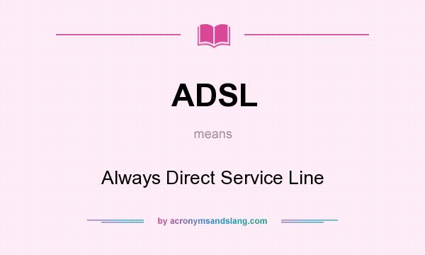 What does ADSL mean? It stands for Always Direct Service Line