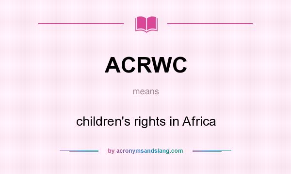 What does ACRWC mean? It stands for children`s rights in Africa