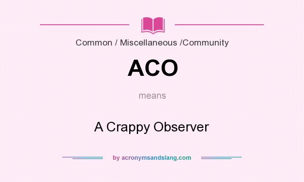 What does ACO mean? It stands for A Crappy Observer