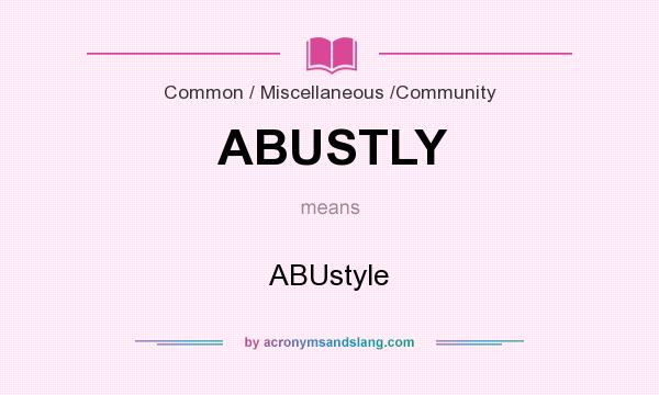 What does ABUSTLY mean? It stands for ABUstyle
