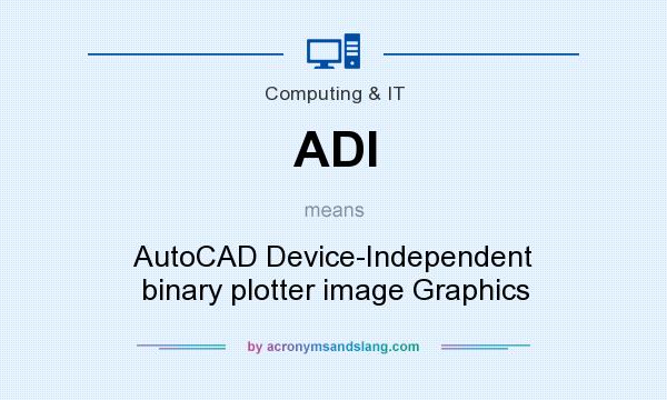 What does ADI mean? It stands for AutoCAD Device-Independent binary plotter image Graphics