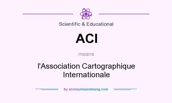 What does ACI mean? It stands for l`Association Cartographique Internationale