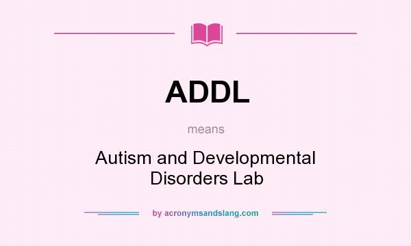 What does ADDL mean? It stands for Autism and Developmental Disorders Lab
