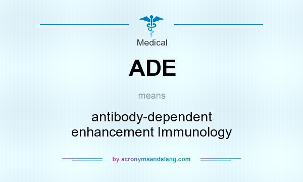 What does ADE mean? It stands for antibody-dependent enhancement Immunology