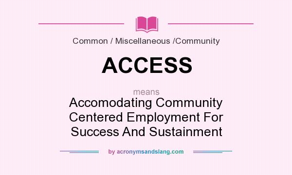 What does ACCESS mean? It stands for Accomodating Community Centered Employment For Success And Sustainment