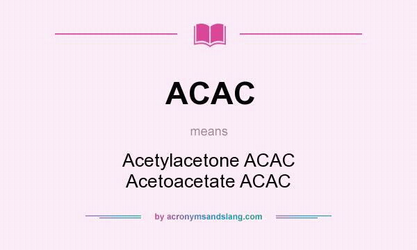 What does ACAC mean? It stands for Acetylacetone ACAC Acetoacetate ACAC