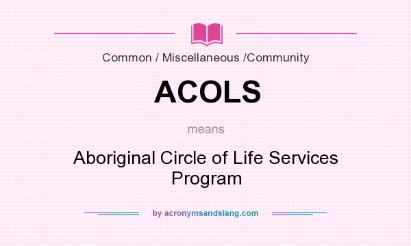 What does ACOLS mean? It stands for Aboriginal Circle of Life Services Program