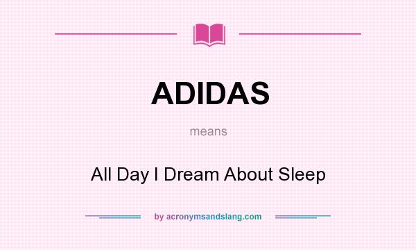 What does ADIDAS mean? It stands for All Day I Dream About Sleep