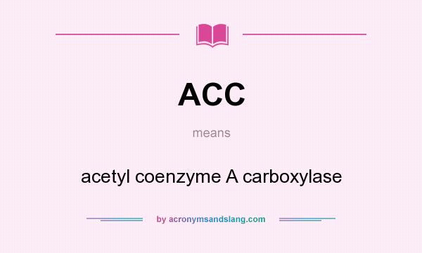 What does ACC mean? It stands for acetyl coenzyme A carboxylase