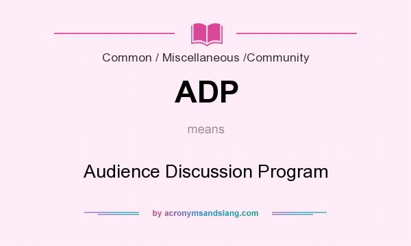 What does ADP mean? It stands for Audience Discussion Program