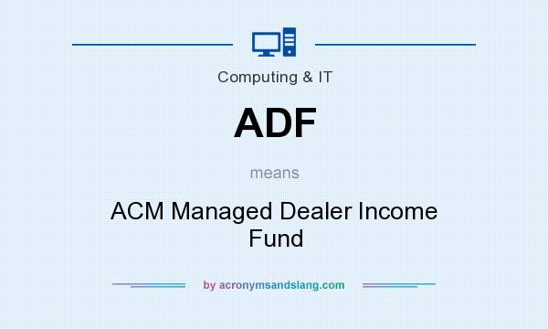What does ADF mean? It stands for ACM Managed Dealer Income Fund
