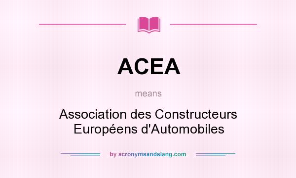 What does ACEA mean? It stands for Association des Constructeurs Européens d`Automobiles