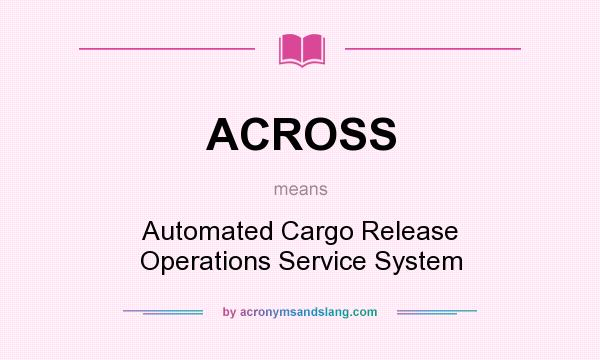 What does ACROSS mean? It stands for Automated Cargo Release Operations Service System