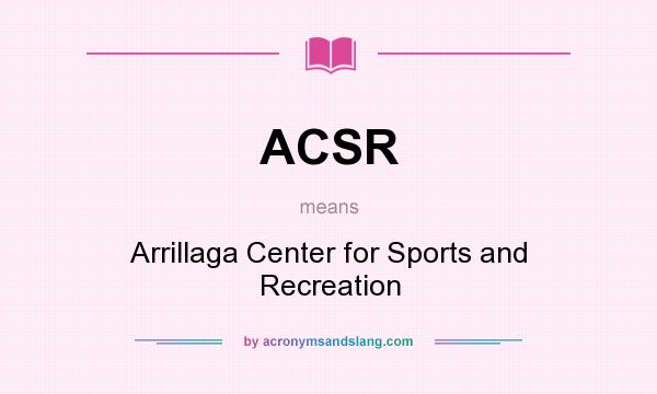 What does ACSR mean? It stands for Arrillaga Center for Sports and Recreation