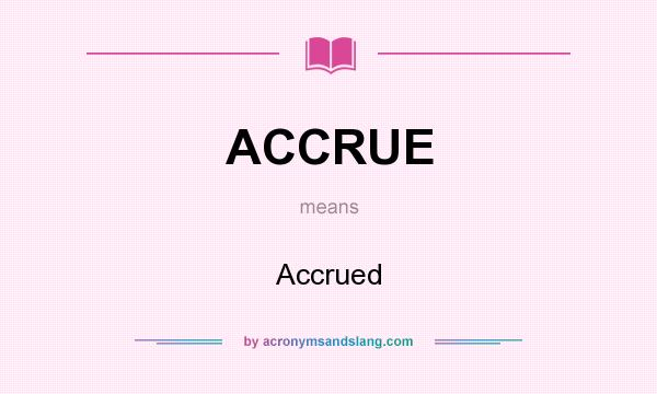 What does ACCRUE mean? It stands for Accrued