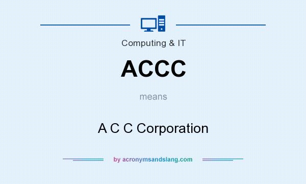 What does ACCC mean? It stands for A C C Corporation