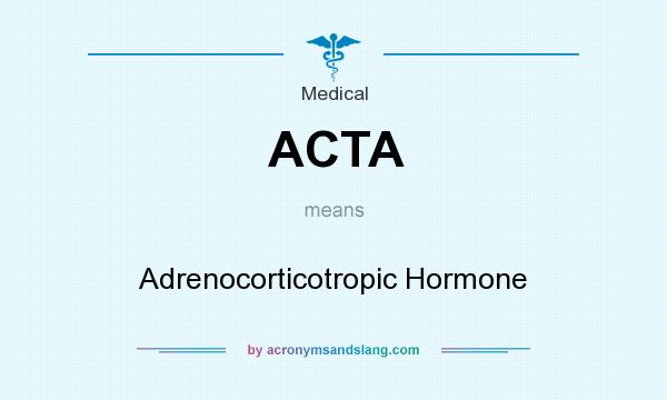 What does ACTA mean? It stands for Adrenocorticotropic Hormone