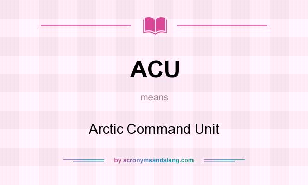 What does ACU mean? It stands for Arctic Command Unit