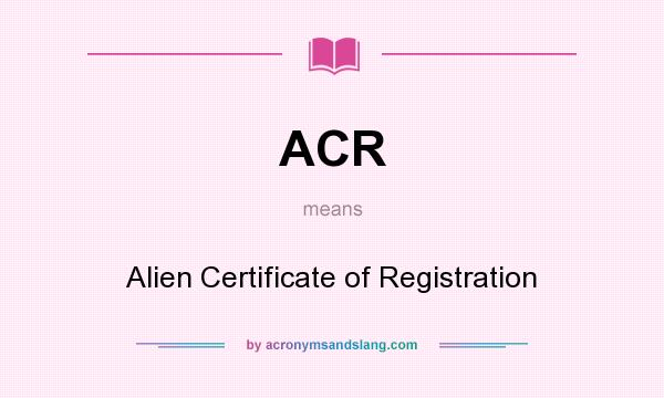 What does ACR mean? It stands for Alien Certificate of Registration